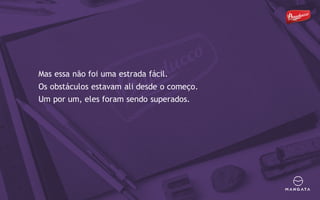 Mas essa não foi uma estrada fácil.
Os obstáculos estavam ali desde o começo.
Um por um, eles foram sendo superados.
 