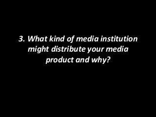 3. What kind of media institution
might distribute your media
product and why?

 