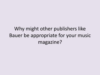 Why might other publishers like
Bauer be appropriate for your music
magazine?
 
