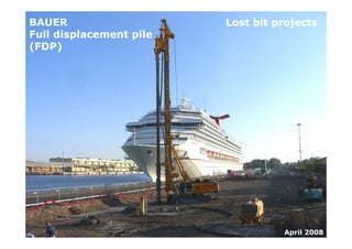 Lost bit projectsBAUER
Full displacement pile
(FDP)
April 2008
 