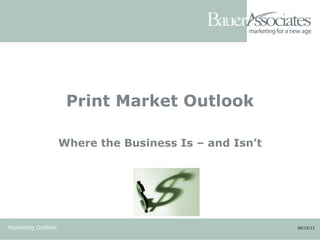 Print Market Outlook

                    Where the Business Is – and Isn’t




Marketing Outlook                                       06/15/12
 