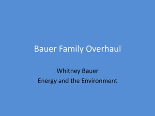 Bauer Family Overhaul
Whitney Bauer
Energy and the Environment
 