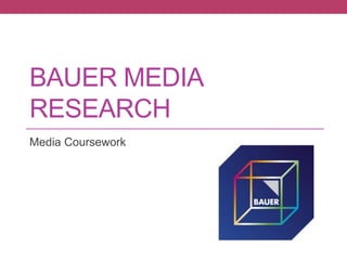 BAUER MEDIA
RESEARCH
Media Coursework
 