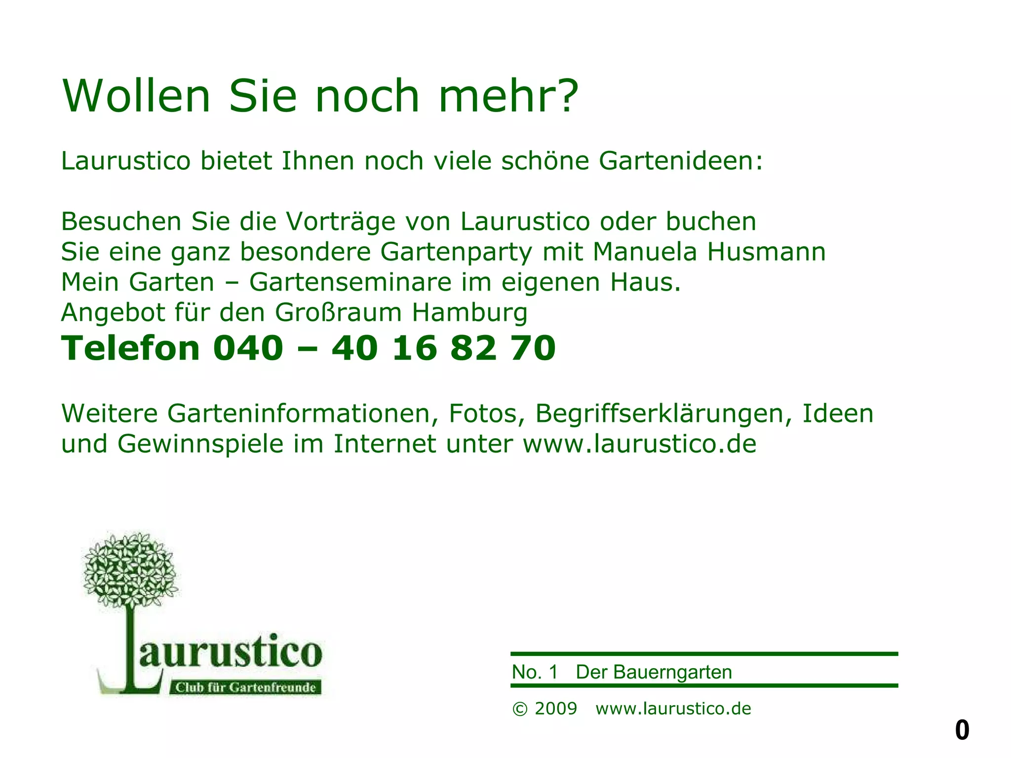 Wollen Sie noch mehr? Laurustico bietet Ihnen noch viele schöne Gartenideen: Besuchen Sie die Vorträge von Laurustico oder buchen  Sie eine ganz besondere Gartenparty mit Manuela Husmann Mein Garten – Gartenseminare im eigenen Haus.  Angebot für den Großraum Hamburg Telefon 040 – 40 16 82 70 Weitere Garteninformationen, Fotos, Begriffserklärungen, Ideen und Gewinnspiele im Internet unter www.laurustico.de 