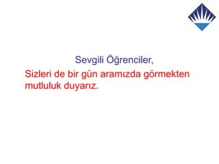 Sevgili Öğrenciler,
Sizleri de bir gün aramızda görmekten
mutluluk duyarız.
 