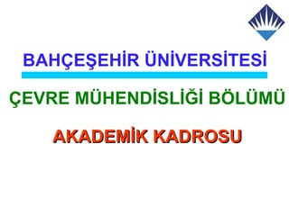 BAHÇEŞEHİR ÜNİVERSİTESİ

ÇEVRE MÜHENDİSLİĞİ BÖLÜMÜ

   AKADEMİK KADROSU
 