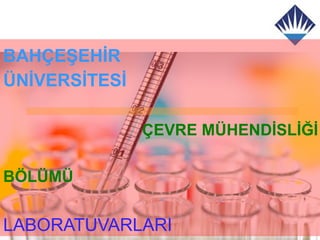 BAHÇEŞEHİR
ÜNİVERSİTESİ

               ÇEVRE MÜHENDİSLİĞİ

BÖLÜMÜ


LABORATUVARLARI
 