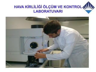 HAVA KİRLİLİĞİ ÖLÇÜM VE KONTROL
         LABORATUVARI
 