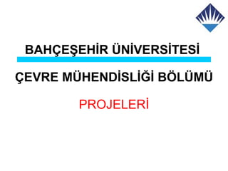 BAHÇEŞEHİR ÜNİVERSİTESİ

ÇEVRE MÜHENDİSLİĞİ BÖLÜMÜ

        PROJELERİ
 
