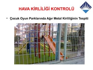 HAVA KİRLİLİĞİ KONTROLÜ

• Çocuk Oyun Parklarında Ağır Metal Kirliliğinin Tespiti
 