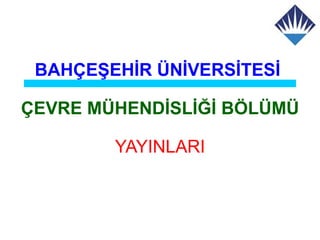 BAHÇEŞEHİR ÜNİVERSİTESİ

ÇEVRE MÜHENDİSLİĞİ BÖLÜMÜ

        YAYINLARI
 