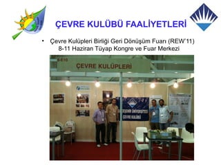 ÇEVRE KULÜBÜ FAALİYETLERİ
•   Çevre Kulüpleri Birliği Geri Dönüşüm Fuarı (REW’11)
      8-11 Haziran Tüyap Kongre ve Fuar Merkezi
 