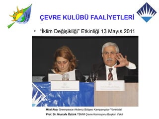 ÇEVRE KULÜBÜ FAALİYETLERİ

• “İklim Değişikliği” Etkinliği 13 Mayıs 2011




     Hilal Atıcı Greenpeace Akdeniz Bölgesi Kampanyalar Yöneticisi
     Prof. Dr. Mustafa Öztürk TBMM Çevre Komisyonu Başkan Vekili
 