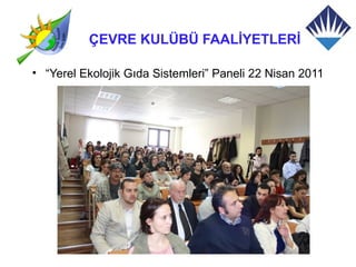 ÇEVRE KULÜBÜ FAALİYETLERİ

• “Yerel Ekolojik Gıda Sistemleri” Paneli 22 Nisan 2011
 
