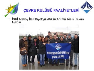 ÇEVRE KULÜBÜ FAALİYETLERİ

• İSKİ Ataköy İleri Biyolojik Atıksu Arıtma Tesisi Teknik
  Gezisi
 
