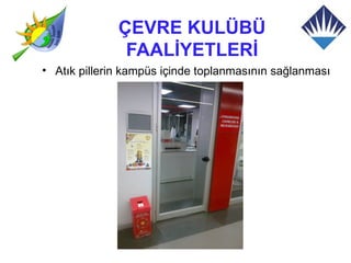 ÇEVRE KULÜBÜ
               FAALİYETLERİ
• Atık pillerin kampüs içinde toplanmasının sağlanması
 