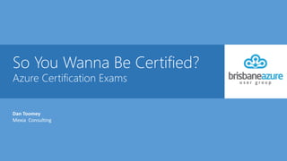 So You Wanna Be Certified?
Azure Certification Exams
Dan Toomey
Mexia Consulting
 