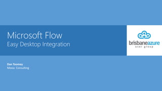 Microsoft Flow
Easy Desktop Integration
Dan Toomey
Mexia Consulting
 