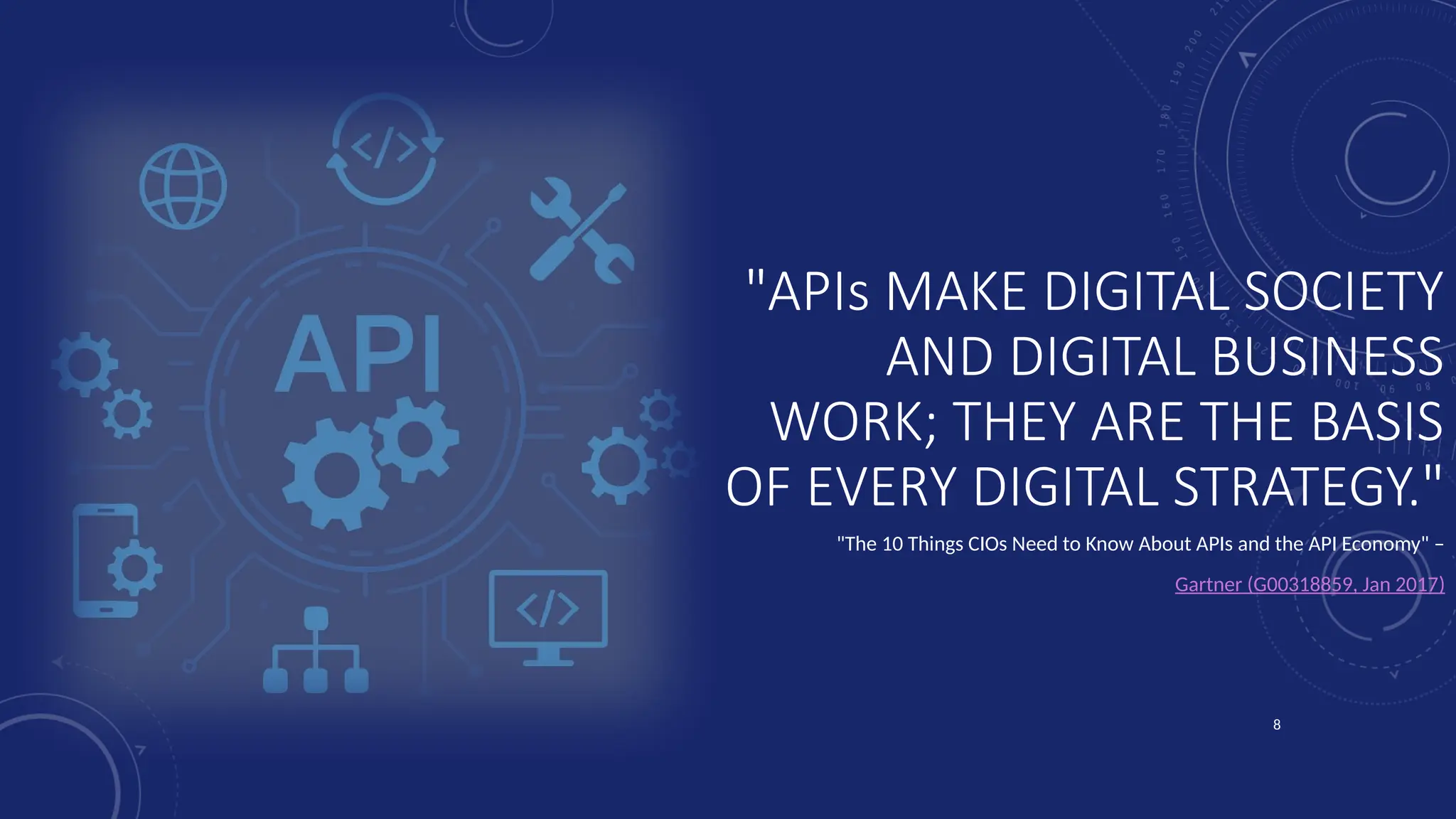 8
"APIs MAKE DIGITAL SOCIETY
AND DIGITAL BUSINESS
WORK; THEY ARE THE BASIS
OF EVERY DIGITAL STRATEGY."
"The 10 Things CIOs Need to Know About APIs and the API Economy" –
Gartner (G00318859, Jan 2017)
 
