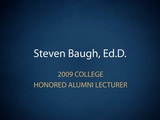 Steven Baugh, Ed.D.
     2009 COLLEGE
HONORED ALUMNI LECTURER
 