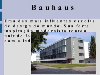 Bauhaus Uma das mais influentes escolas de design do mundo. Sua forte inspiração modernista tentou unir de forma definitiva a arte com a indústria. 