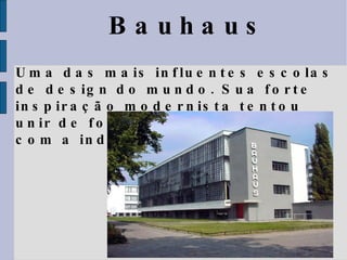 Bauhaus Uma das mais influentes escolas de design do mundo. Sua forte inspiração modernista tentou unir de forma definitiva a arte com a indústria. 