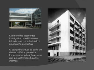 Cada um dos segmentos interligados do edifício com telhado plano, era dedicado a uma função específica. O  design  individual de cada um destes edifícios pretendia fornecer uma indicação externa das suas diferentes funções internas. 