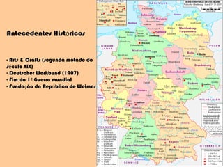 Antecedentes Hist ó ricos    - Arts & Crafts (segunda metade do  s é culo XIX) - Deutscher Werkbund (1907) - Fim da 1 ª  Guerra mundial - Funda ç ão da Rep ú blica de Weimar 