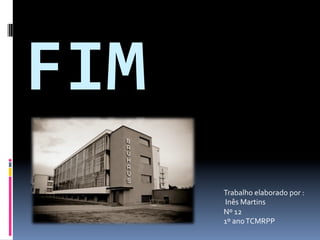 FIM 
       Trabalho elaborado por : 
        Inês Martins 
       Nº 12  
       1º ano TCMRPP 
 