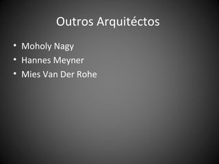 Outros Arquitéctos
• Moholy Nagy
• Hannes Meyner
• Mies Van Der Rohe
 