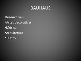 BAUHAUS
Desenvolveu:
•Artes decorativas
•Música
•Arquitetura
•Teatro
 