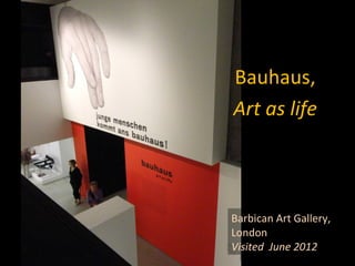 Bauhaus,
Art as life



Barbican Art Gallery,
London
Visited June 2012
 