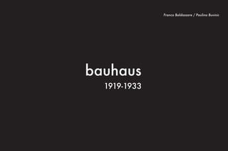 Franco Baldassare / Paulina Buvinic




                                  bauhaus
                                    1919-1933
I. Weimar
	   Walter Gropius

II. Dessau
	     Walter Gropius
	      Hannes Meyer
	      Ludwig Mies Van der Rohe

III. Berlín
	      Ludwig Mies Van der Rohe




bauhaus
 