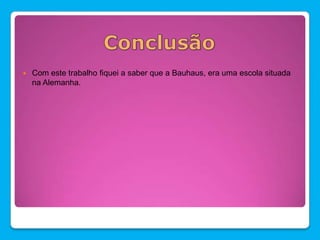    Com este trabalho fiquei a saber que a Bauhaus, era uma escola situada
    na Alemanha.
 