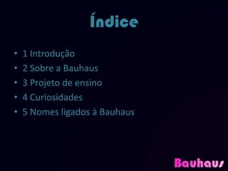 Índice
•   1 Introdução
•   2 Sobre a Bauhaus
•   3 Projeto de ensino
•   4 Curiosidades
•   5 Nomes ligados à Bauhaus
 