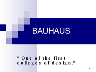 BAUHAUS “ One of the first colleges of design .” 