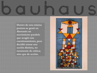 Dentro de esta misma
postura se gestó en
Alemania un
movimiento paralelo
que acogió este
cuestionamiento, pero
decidió tomar una
acción distinta, no
netamente de crítica;
sino que de acción.
 