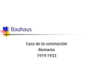 Bauhaus
Casa de la construcción
Alemania
1919-1933

 