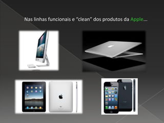Nas linhas funcionais e “clean” dos produtos da Apple...
 