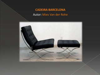 CADEIRA BARCELONA
Autor: Mies Van der Rohe
 