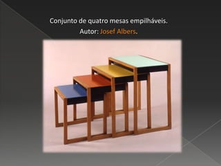 Conjunto de quatro mesas empilháveis.
Autor: Josef Albers.
 