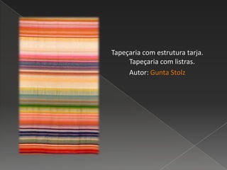 Tapeçaria com estrutura tarja.
Tapeçaria com listras.
Autor: Gunta Stolz
 