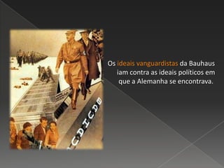 Os ideais vanguardistas da Bauhaus
iam contra as ideais políticos em
que a Alemanha se encontrava.
 