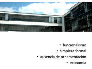 • funcionalismo
• simpleza formal
• ausencia de ornamentación
• economía
 