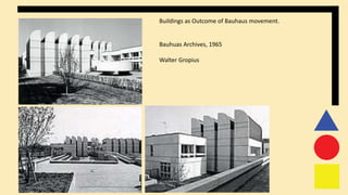 Buildings as Outcome of Bauhaus movement.
Bauhuas Archives, 1965
Walter Gropius
 