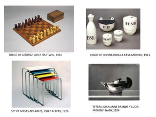 JUEGO DE AJEDREZ, JOSEF HARTWIG, 1924 JUEGO DE COCINA PARA LA CASA MODELO, 1923
SET DE MESAS APILABLES, JOSEF ALBERS, 1926
TETERA, MARIANNE BRANDT Y LUCIA
MOHOLY- NAGY, 1924
 