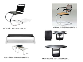 MR 10. 1927. MIES VAN DER ROHE.
SILLA CESCA. 1928. MARCEL BREUER
MESA LACCIO. 1925. MARCEL BREUER.
MESA PLEGABLE. 1924. ERICH BRENDEL.
 
