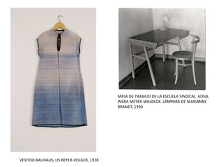 VESTIDO BAUHAUS, LIS BEYER-VOLGER, 1928
MESA DE TRABAJO DE LA ESCUELA SINDICAL ADGB,
WERA MEYER-WALDECK. LÁMPARA DE MARIANNE
BRANDT, 1930
 