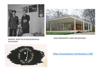 MOHOLY- NAGY EN LA NUEVA BAUHAUS
EN CHICAGO
CASA FARNSWORTH, MIES VAN DER ROHE
https://www.dezeen.com/bauhaus-100/
 