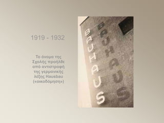Το όνομα της
Σχολής προήλθε
από αντιστροφή
της γερμανικής
λέξης Hausbau
(«οικοδόμηση»)
1919 - 1932
 